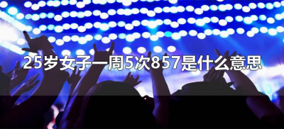 ​25岁女子一周5次857是什么意思（一周5次857是什么意思?）