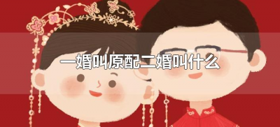 ​一婚叫原配二婚叫什么（头婚叫原配二婚叫什么）