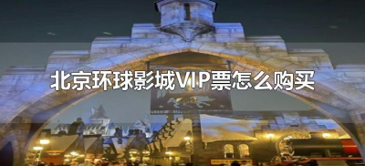 ​北京环球影城vip票怎么购买（北京环球影城VIP票怎么买）