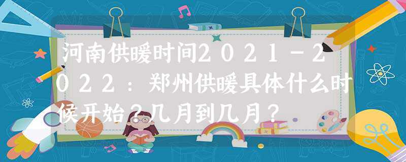 河南供暖时间2023-2023：郑州供暖具体什么时候开始？几月到几月？