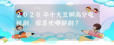 ​2023年十大豆瓣高分电视剧，你喜欢哪部剧(2023年十大豆瓣高分电视剧排名)