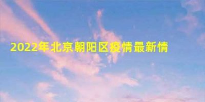 ​2023年北京朝阳区疫情最新情况：风险等级是怎样？附封控区小区名单！