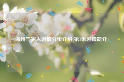 ​温州三家人剧情分集介绍(第1集剧情简介)