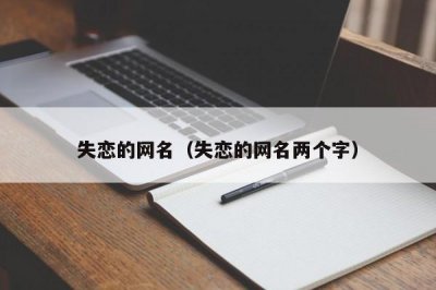 ​失恋的网名（失恋的网名两个字）