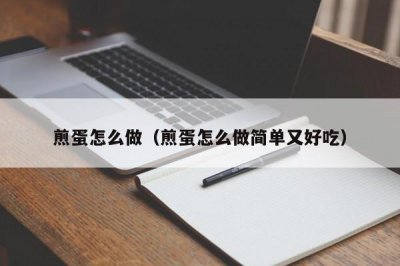 ​煎蛋怎么做（煎蛋怎么做简单又好吃）