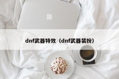 ​dnf武器特效（dnf武器装扮）