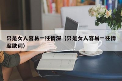 ​只是女人容易一往情深（只是女人容易一往情深歌词）