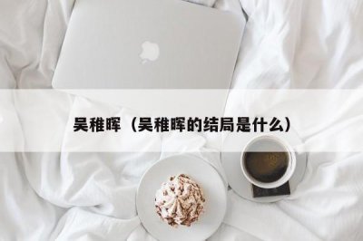 ​吴稚晖（吴稚晖的结局是什么）