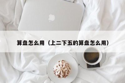 ​算盘怎么用（上二下五的算盘怎么用）