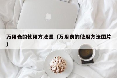 ​万用表的使用方法图（万用表的使用方法图片）