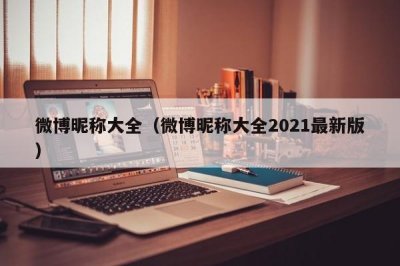 ​微博昵称大全（微博昵称大全2021最新版）