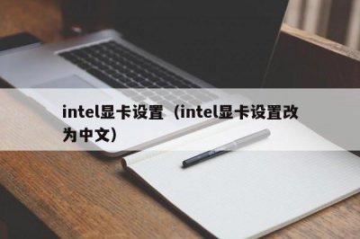 ​intel显卡设置（intel显卡设置改为中文）