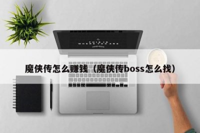 ​魔侠传怎么赚钱（魔侠传boss怎么找）