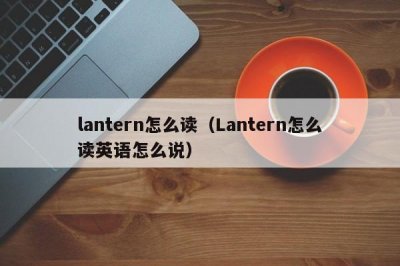 ​lantern怎么读（Lantern怎么读英语怎么说）