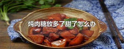 ​炖菜糖放多了甜怎么办 炖牛肉糖放多了发甜怎么办