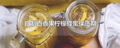 ​自制蜂蜜百香果柠檬茶可以保存多久 自制的柠檬百香果蜂蜜保质期多少天