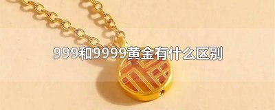 ​周大福999黄金是纯金吗 注意!999和9999黄金的区别到底有多大?