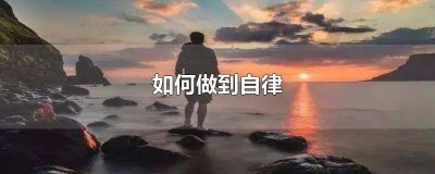 ​上网课如何做到自律和自控的方法 如何做到自律和自控的方法筑牢中华民族共同体