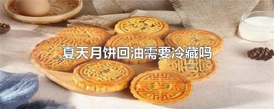 ​月饼回油要冷藏吗 月饼密封回油用放冰箱吗