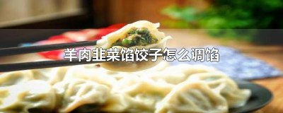 ​羊肉韭菜馅饺子怎么调馅窍门 羊肉韭菜馅饺子怎么调馅回族