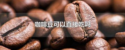 ​咖啡豆可以吃么 咖啡豆能吃