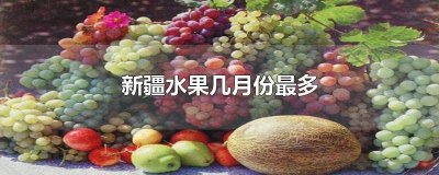 ​新疆当季水果有哪些 新疆每月水果